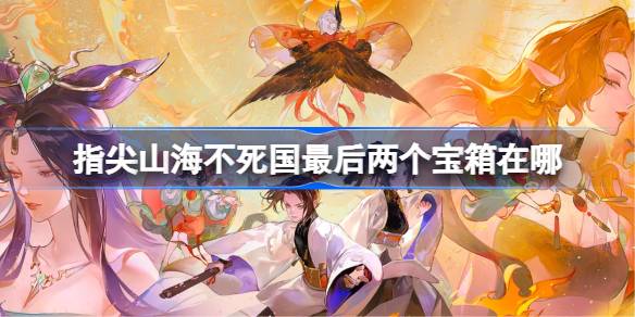 《指尖山海》不死国最后两个宝箱在哪